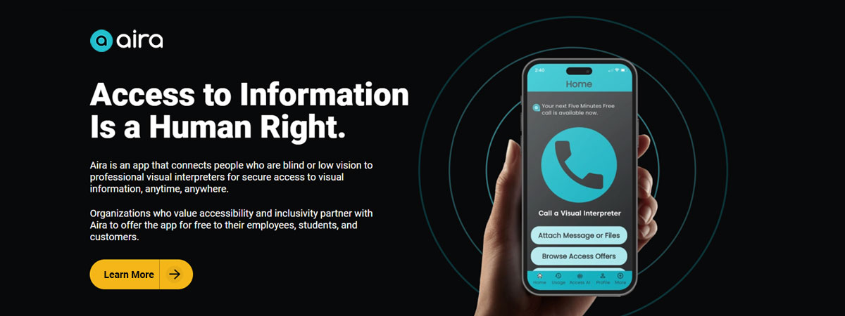 The image features a promotional ad for the Aira app, which helps people who are blind or have low vision connect to visual interpreters. On the left side, bold white text reads 'Access to Information Is a Human Right,' followed by a smaller explanation of Aira's purpose and its partnerships with organizations to provide the app for free. A yellow 'Learn More' button is positioned below the text. On the right side, a hand is holding a smartphone displaying the Aira app interface. The app screen shows options like 'Call a Visual Interpreter,' 'Attach Message or Files,' and 'Browse Access Offers.' The background is dark with a teal-blue circular design emanating from the phone, adding a modern, tech-forward feel. The overall theme highlights accessibility and inclusivity.